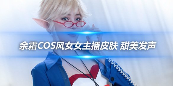 余霜COS风女女主播皮肤 甜美发声
