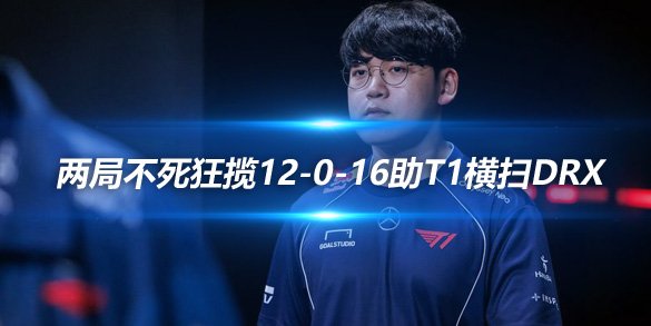Gumayusi王者归来 两局不死狂揽12-0-16助T1横扫DRX